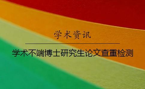 學術不端博士研究生論文查重檢測 學術不端博士研究生論文查重檢測