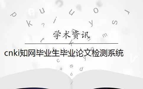 cnki學術畢業生畢業論文檢測系統入口 cnki學術畢業生畢業論文檢測系統入口