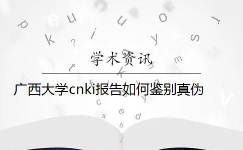 廣西大學cnki報告如何鑒別真偽？
