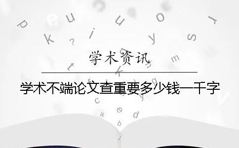 學術不端論文查重要多少錢一千字