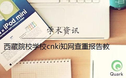 西藏院校學校cnki學術查重報告教你官網驗證真偽? 西藏院校學校cnki學術查重報告教你官網驗證真偽?