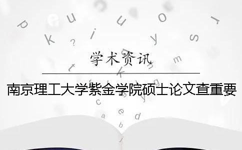 南京理工大學紫金學院碩士論文查重要求及重復率一