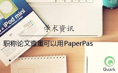 職稱論文查重可以用PaperPass嗎