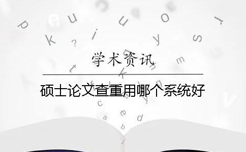 碩士論文查重用哪個系統好? 碩士論文查重用哪個系統好?