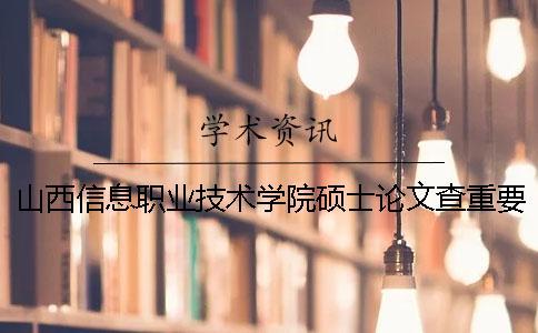 山西信息職業技術學院碩士論文查重要求及重復率
