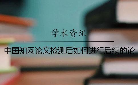 中國學術論文檢測后如何進行后續的論文降重? 中國學術論文檢測后如何進行后續的論文降重?