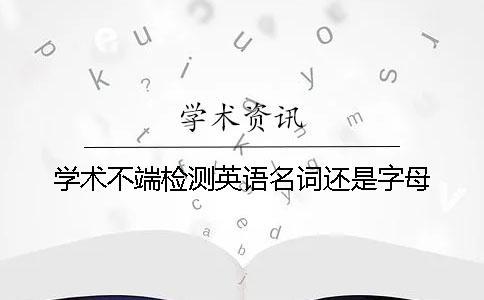學術不端檢測英語名詞還是字母