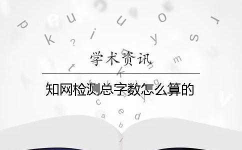 學術檢測總字數怎么算的 學術檢測總字數怎么算的