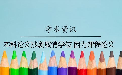 本科論文抄襲取消學位 因為課程論文抄襲取消學位留學生 本科論文抄襲取消學位 因為課程論文抄襲取消學位留學生