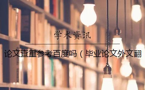 論文查重參考百度嗎(畢業論文外文翻譯查重嗎_畢業論文摘要查重嗎) 論文查重參考百度嗎(畢業論文外文翻譯查重嗎_畢業論文摘要查重嗎)