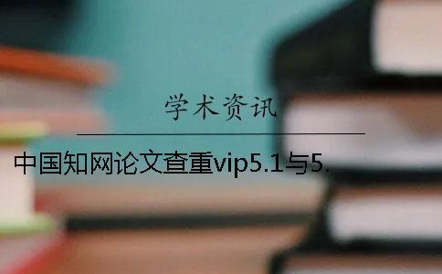 中國學(xué)術(shù)論文查重vip5.1與5.0的區(qū)別在哪？