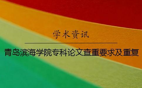 青島濱海學院專科論文查重要求及重復率 青島濱海學院專科論文查重要求及重復率