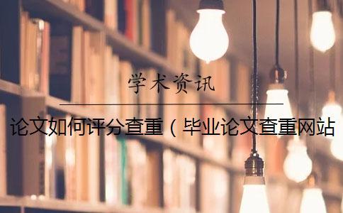 論文如何評(píng)分查重（畢業(yè)論文查重網(wǎng)站_論文查重是和哪些對(duì)比）