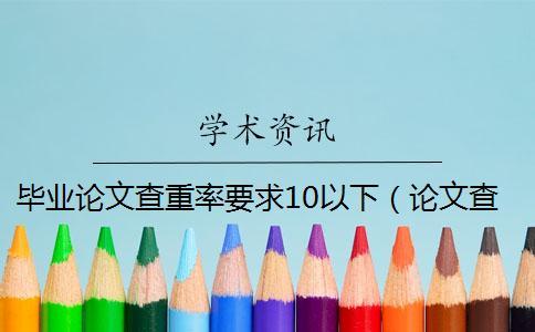 畢業論文查重率要求10以下(論文查重率為0可以嗎_本科論文查重率0) 畢業論文查重率要求10以下(論文查重率為0可以嗎_本科論文查重率0)