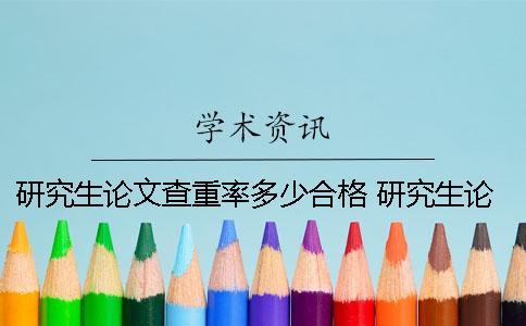 研究生論文查重率多少合格 研究生論文查重比例不能超過多少