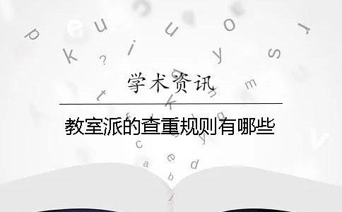 教室派的查重規(guī)則有哪些 教室派的查重規(guī)則有哪些