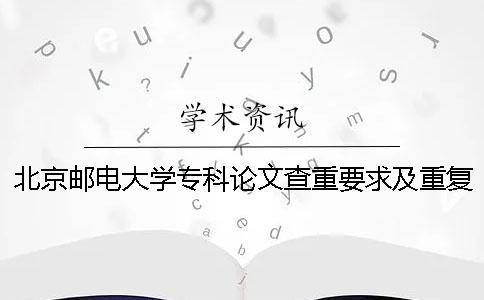北京郵電大學專科論文查重要求及重復率 北京郵電大學碩士論文查重率 北京郵電大學專科論文查重要求及重復率 北京郵電大學碩士論文查重率