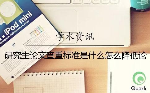 研究生論文查重標準是什么?怎么降低論文重復率? 研究生論文查重標準是什么?怎么降低論文重復率?