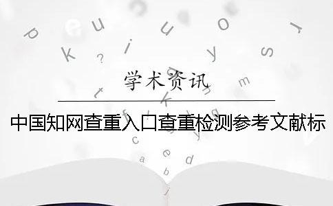 中國學術查重入口查重檢測參考文獻標頭