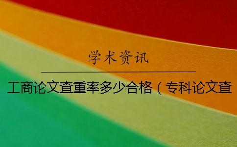 工商論文查重率多少合格(專科論文查重率是多少_論文查重率怎么算的) 工商論文查重率多少合格(專科論文查重率是多少_論文查重率怎么算的)