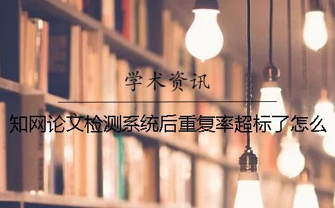 學術論文檢測系統后重復率超標了怎么辦? 學術論文檢測系統后重復率超標了怎么辦?