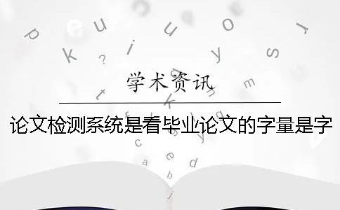 論文檢測系統是看畢業論文的字量是字符? 論文檢測系統是看畢業論文的字量是字符?