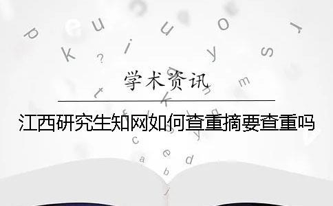 江西研究生學術如何查重?摘要查重嗎? 江西研究生學術如何查重?摘要查重嗎?