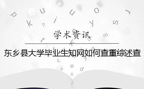 東鄉縣大學畢業生學術如何查重?綜述查重嗎? 東鄉縣大學畢業生學術如何查重?綜述查重嗎?