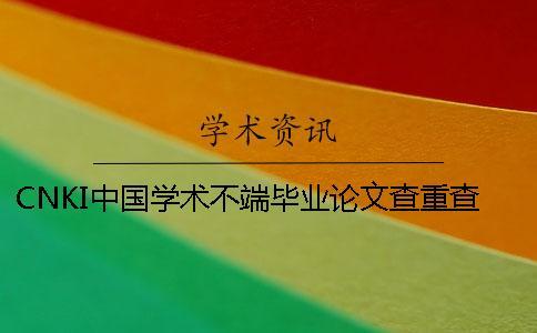 CNKI中國學術不端畢業論文查重查重軟件的最大長處到底是怎么回事? CNKI中國學術不端畢業論文查重查重軟件的最大長處到底是怎么回事?