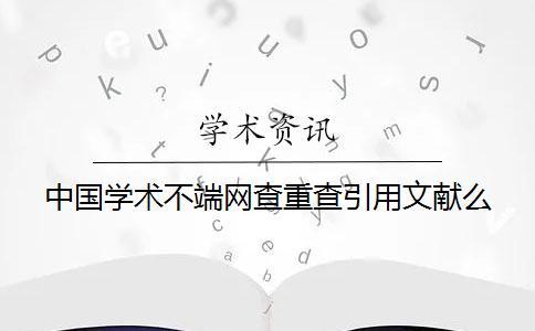 中國學術不端網查重查引用文獻么