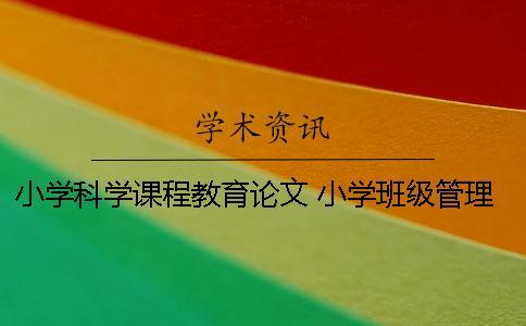 小學科學課程教育論文 小學班級管理課程小論文