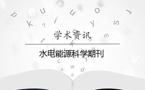水電能源科學(xué)期刊 水電能源科學(xué)期刊