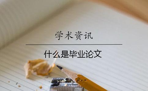 什么是畢業論文 什么是畢業論文