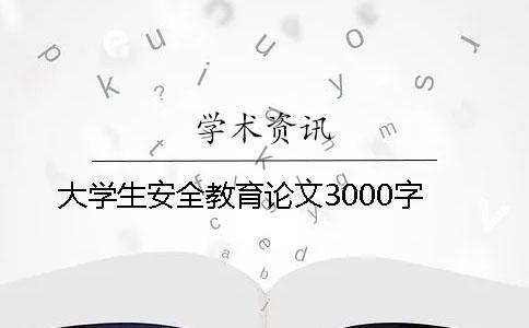 大學(xué)生安全教育論文3000字 大學(xué)生安全教育論文3000字