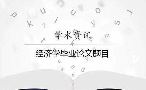 經(jīng)濟學(xué)畢業(yè)論文題目