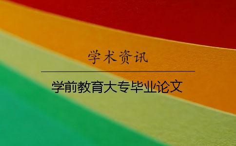 學前教育大專畢業論文 學前教育大專畢業論文