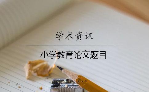 小學(xué)教育論文題目