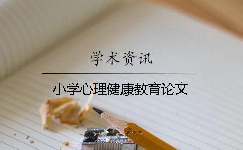 小學心理健康教育論文 小學心理健康教育論文
