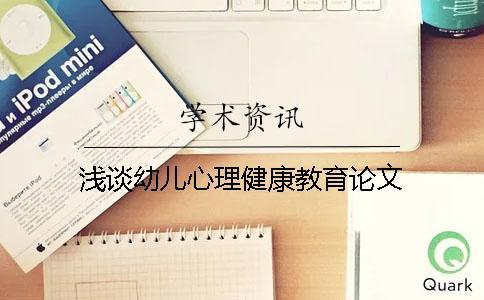 淺談幼兒心理健康教育論文 淺談幼兒心理健康教育論文