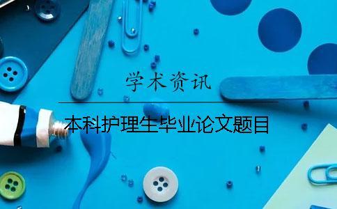 本科護理生畢業論文題目 本科護理生畢業論文題目