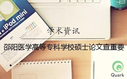 邵陽醫學高等?？茖W校碩士論文查重要求及重復率