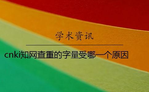 cnki學術查重的字量受哪一個原因的影響? cnki學術查重的字量受哪一個原因的影響?