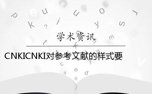CNKICNKI對參考文獻的樣式要求是怎么能的? CNKICNKI對參考文獻的樣式要求是怎么能的?