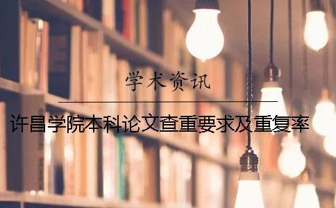 許昌學(xué)院本科論文查重要求及重復(fù)率 許昌學(xué)院本科論文多少字 許昌學(xué)院本科論文查重要求及重復(fù)率 許昌學(xué)院本科論文多少字