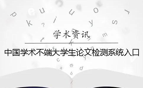 中國學術不端大學生論文檢測系統入口 中國學術不端大學生論文檢測系統入口