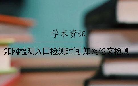 學術檢測入口檢測時間 學術論文檢測會檢測到知乎上的內容嗎? 學術檢測入口檢測時間 學術論文檢測會檢測到知乎上的內容嗎?