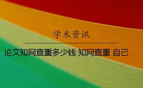 論文學(xué)術(shù)查重多少錢 學(xué)術(shù)查重 自己論文的也被別人用了