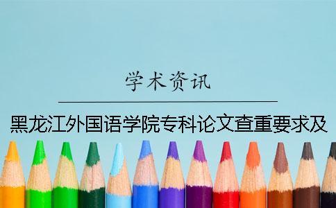 黑龍江外國語學院專科論文查重要求及重復率 黑龍江外國語學院專科分數線