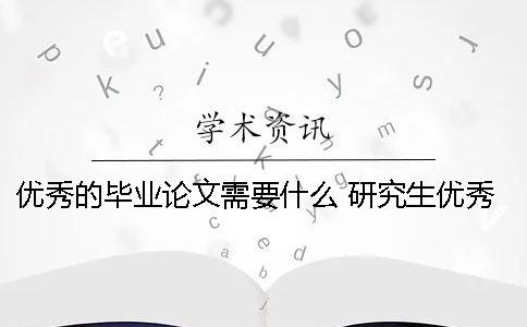優秀的畢業論文需要什么? 研究生優秀畢業論文有什么用嗎 優秀的畢業論文需要什么? 研究生優秀畢業論文有什么用嗎