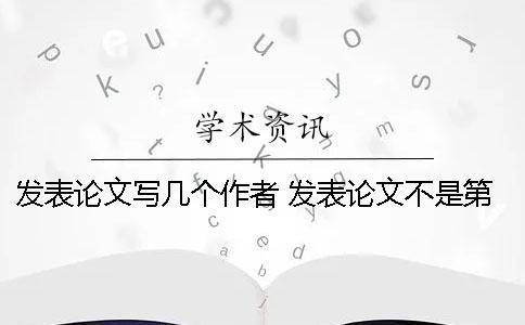 發(fā)表論文寫(xiě)幾個(gè)作者 發(fā)表論文不是第一作者可以寫(xiě)嗎